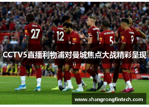CCTV5直播利物浦对曼城焦点大战精彩呈现 CCTV5直播利物浦对曼城焦点大战精彩呈现