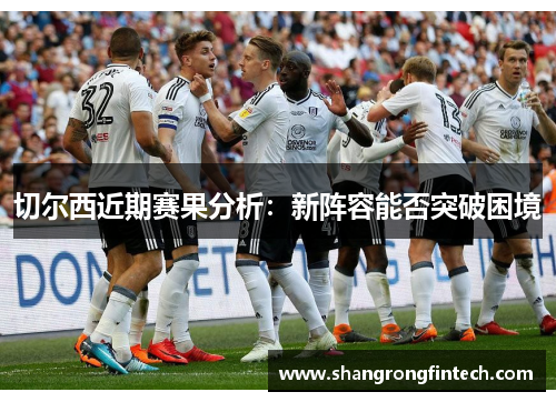 切尔西近期赛果分析：新阵容能否突破困境