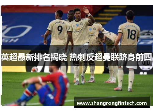 英超最新排名揭晓 热刺反超曼联跻身前四