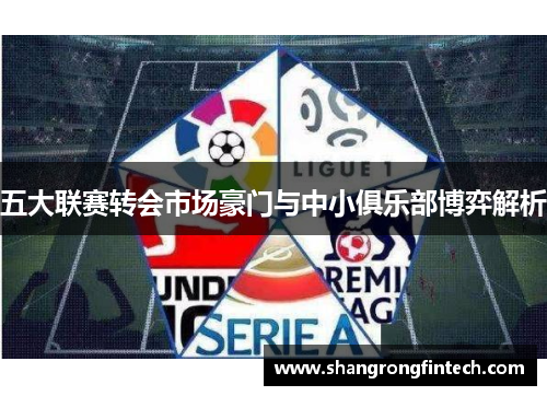 五大联赛转会市场豪门与中小俱乐部博弈解析