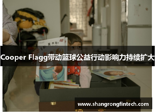 Cooper Flagg带动篮球公益行动影响力持续扩大