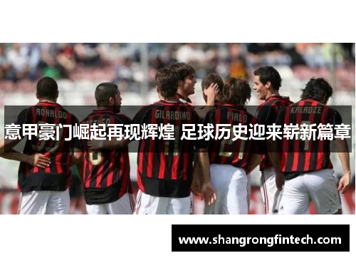 意甲豪门崛起再现辉煌 足球历史迎来崭新篇章