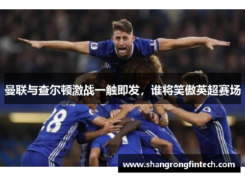 曼联与查尔顿激战一触即发，谁将笑傲英超赛场